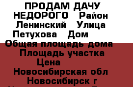ПРОДАМ ДАЧУ, НЕДОРОГО › Район ­ Ленинский › Улица ­ Петухова › Дом ­ 114 › Общая площадь дома ­ 30 › Площадь участка ­ 400 › Цена ­ 500 000 - Новосибирская обл., Новосибирск г. Недвижимость » Дома, коттеджи, дачи продажа   
